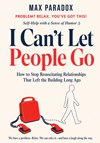 I Can't Let People Go - How to Stop Resuscitating Relationships That Left the Building Long Ago Max Paradox - okladka książki