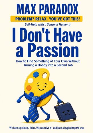 I Don't Have a Passion - How to Find Something of Your Own Without Turning a Hobby into a Second Job Max Paradox - okladka książki