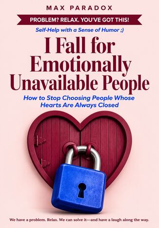 I Fall for Emotionally Unavailable People - How to Stop Choosing People Whose Hearts Are Always Closed Max Paradox - okladka książki