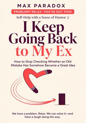 I Keep Going Back to My Ex - How to Stop Checking Whether an Old Mistake Has Somehow Become a Great Idea Max Paradox - okladka książki