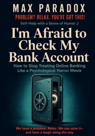 I'm Afraid to Check My Bank Account - How to Stop Treating Online Banking Like a Psychological Horror Movie Max Paradox - okladka książki