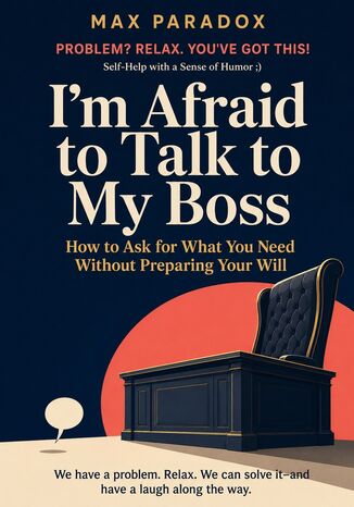 I'm Afraid to Talk to My Boss - How to Ask for What You Need Without Preparing Your Will Max Paradox - okladka książki