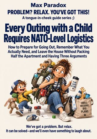 Every Outing with a Child Requires NATO-Level Logistics - How to Prepare for Going Out, Remember What You Actually Need, and Leave the House Without Packing Half the Apartment and Having Three Arguments Max Paradox - okladka książki