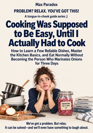 Cooking Was Supposed to Be Easy, Until I Actually Had to Cook - How to Learn a Few Reliable Dishes, Master the Kitchen Basics, and Eat Normally Without Becoming the Person Who Marinates Onions for Three Days Max Paradox - okladka książki