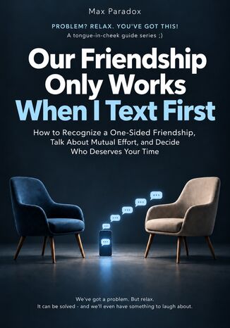 Our Friendship Only Works When I Text First - How to Recognize a One-Sided Friendship, Talk About Mutual Effort, and Decide Who Deserves Your Time Max Paradox - okladka książki