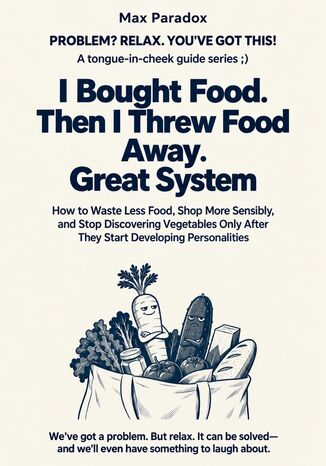 I Bought Food. Then I Threw Food Away. Great System - How to Waste Less Food, Shop More Sensibly, and Stop Discovering Vegetables Only After They Start Developing Personalities Max Paradox - okladka książki