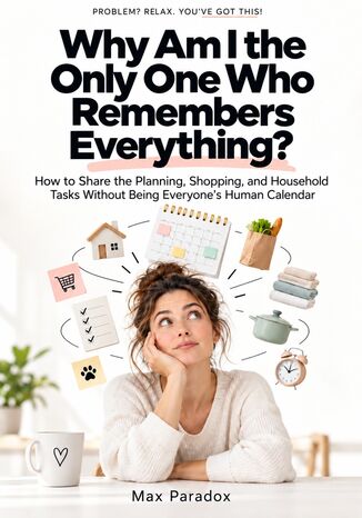 Why Am I the Only One Who Remembers Everything? - How to Share the Planning, Shopping, and Household Tasks Without Being Everyone\'s Human Calendar Max Paradox - okladka książki