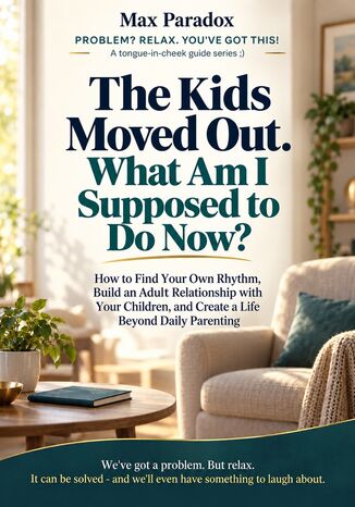 The Kids Moved Out. What Am I Supposed to Do Now? - How to Find Your Own Rhythm, Build an Adult Relationship with Your Children, and Create a Life Beyond Daily Parenting Max Paradox - okladka książki