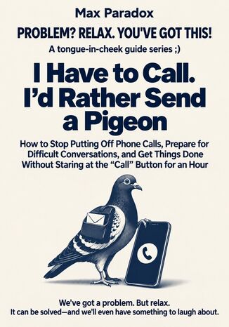 I Have to Call. I\'d Rather Send a Pigeon - How to Stop Putting Off Phone Calls, Prepare for Difficult Conversations, and Get Things Done Without Staring at the Call Button for an Hour Max Paradox - okladka książki