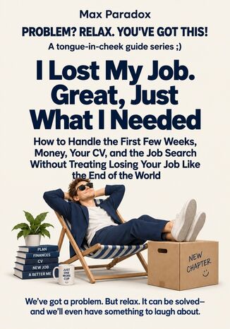 I Lost My Job. Great, Just What I Needed - How to Handle the First Few Weeks, Money, Your CV, and the Job Search Without Treating Losing Your Job Like the End of the World Max Paradox - okladka książki