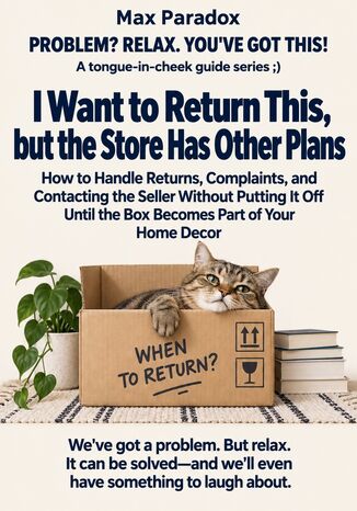 I Want to Return This, but the Store Has Other Plans - How to Handle Returns, Complaints, and Contacting the Seller Without Putting It Off Until the Box Becomes Part of Your Home Decor Max Paradox - okladka książki