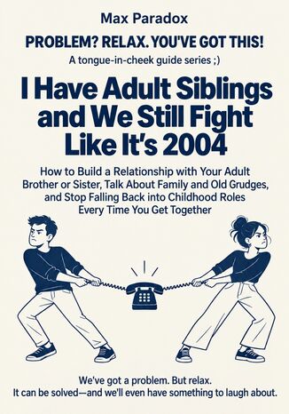 I Have Adult Siblings and We Still Fight Like It\'s 2004 - How to Build a Relationship with Your Adult Brother or Sister, Talk About Family and Old Grudges, and Stop Falling Back into Childhood Roles Every Time You Get Together Max Paradox - okladka książki