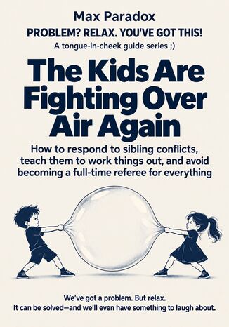 The Kids Are Fighting Over Air Again - How to Respond to Sibling Conflicts, Teach Them to Work Things Out, and Avoid Becoming a Full-Time Referee for Everything Max Paradox - okladka książki