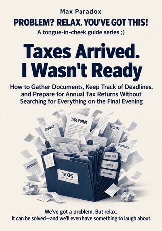 Taxes Arrived. I Wasn't Ready - How to Gather Documents, Keep Track of Deadlines, and Prepare for Annual Tax Returns Without Searching for Everything on the Final Evening Max Paradox - okladka książki