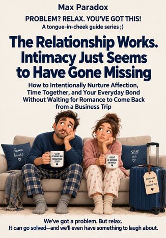 The Relationship Works. Intimacy Just Seems to Have Gone Missing - How to Intentionally Nurture Affection, Time Together, and Your Everyday Bond Without Waiting for Romance to Come Back from a Business Trip Max Paradox - okladka książki