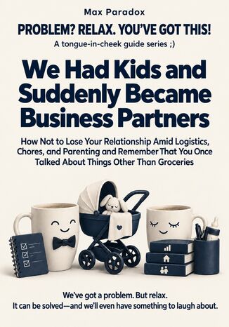 We Had Kids and Suddenly Became Business Partners - How Not to Lose Your Relationship Amid Logistics, Chores, and Parenting and Remember That You Once Talked About Things Other Than Groceries Max Paradox - okladka książki