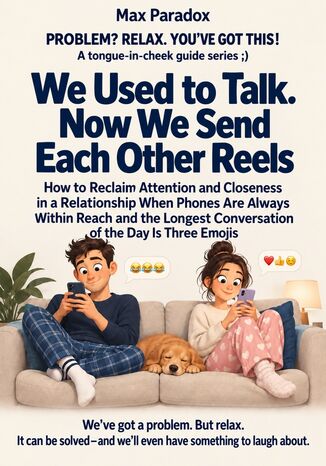 We Used to Talk. Now We Send Each Other Reels - How to Reclaim Attention and Closeness in a Relationship When Phones Are Always Within Reach and the Longest Conversation of the Day Is Three Emojis Max Paradox - okladka książki