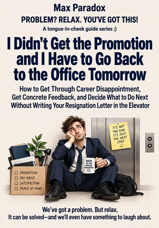 I Didn't Get the Promotion and I Have to Go Back to the Office Tomorrow - How to Get Through Career Disappointment, Get Concrete Feedback, and Decide What to Do Next Without Writing Your Resignation Letter in the Elevator Max Paradox - okladka książki