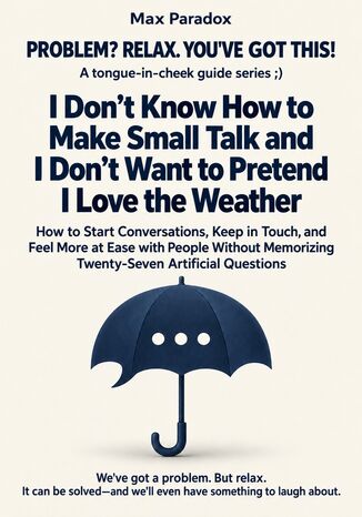 I Don\'t Know How to Make Small Talk and I Don\'t Want to Pretend I Love the Weather - How to Start Conversations, Keep in Touch, and Feel More at Ease with People Without Memorizing Twenty-Seven Artificial Questions Max Paradox - okladka książki