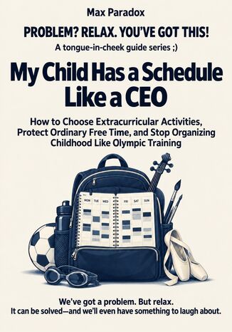 My Child Has a Schedule Like a CEO - How to Choose Extracurricular Activities, Protect Ordinary Free Time, and Stop Organizing Childhood Like Olympic Training Max Paradox - okladka książki