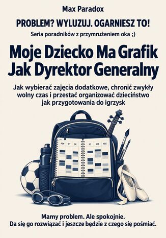 Moje Dziecko Ma Grafik Jak Dyrektor Generalny - Jak wybierać zajęcia dodatkowe, chronić zwykły wolny czas i przestać organizować dzieciństwo jak przygotowania do igrzysk Max Paradox - okladka książki