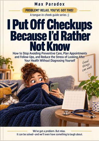 I Put Off Checkups Because I\'d Rather Not Know - How to Stop Avoiding Preventive Care, Plan Appointments and Follow-Ups, and Reduce the Stress of Looking After Your Health Without Diagnosing Yourself Max Paradox - okladka książki