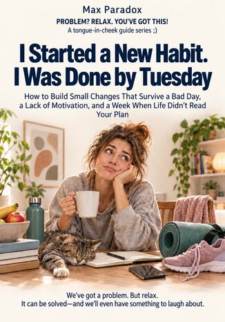 I Started a New Habit. I Was Done by Tuesday - How to Build Small Changes That Survive a Bad Day, a Lack of Motivation, and a Week When Life Didn\'t Read Your Plan Max Paradox - okladka książki