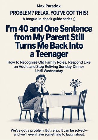 I'm 40 and One Sentence from My Parent Still Turns Me Back Into a Teenager - How to Recognize Old Family Roles, Respond Like an Adult, and Stop Reliving Sunday Dinner Until Wednesday Max Paradox - okladka książki