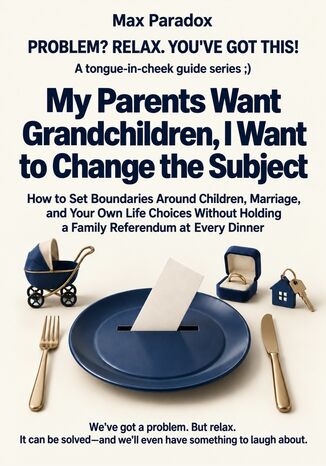 My Parents Want Grandchildren, I Want to Change the Subject - How to Set Boundaries Around Children, Marriage, and Your Own Life Choices Without Holding a Family Referendum at Every Dinner Max Paradox - okladka książki