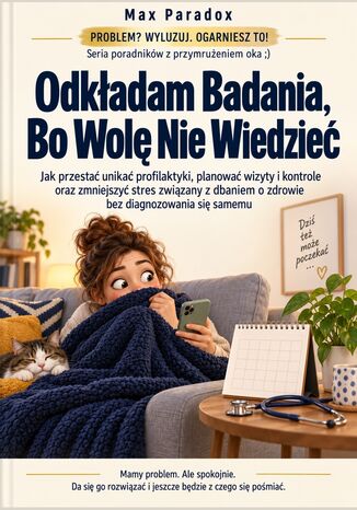Odkładam Badania, Bo Wolę Nie Wiedzieć - Jak przestać unikać profilaktyki, planować wizyty i kontrole oraz zmniejszyć stres związany z dbaniem o zdrowie bez diagnozowania się samemu Max Paradox - okladka książki