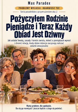 Pożyczyłem Rodzinie Pieniądze i Teraz Każdy Obiad Jest Dziwny - Jak ustalać kwotę, zasady i termin zwrotu, mówić o pieniądzach wprost i chronić relację, kiedy dobre intencje zaczynają naliczać odsetki emocjonalne Max Paradox - okladka książki