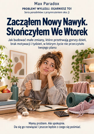 Zacząłem Nowy Nawyk. Skończyłem We Wtorek - Jak budować małe zmiany, które przetrwają gorszy dzień, brak motywacji i tydzień, w którym życie nie przeczytało twojego planu Max Paradox - okladka książki