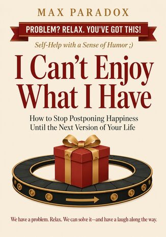 I Can't Enjoy What I Have - How to Stop Postponing Happiness Until the Next Version of Your Life Max Paradox - okladka książki