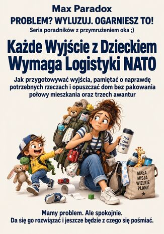 Każde Wyjście z Dzieckiem Wymaga Logistyki NATO. Jak przygotowywać wyjścia, pamiętać o naprawdę potrzebnych rzeczach i opuszczać dom bez pakowania połowy mieszkania oraz trzech awantur Max Paradox - okladka książki