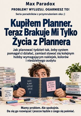 Kupiłem Planner. Teraz Brakuje Mi Tylko Życia z Plannera. Jak planować tydzień tak, żeby system pomagał ci działać, zamiast stawać się kolejnym hobby wymagającym naklejek, kolorów i niedzielnego audytu Max Paradox - okladka książki