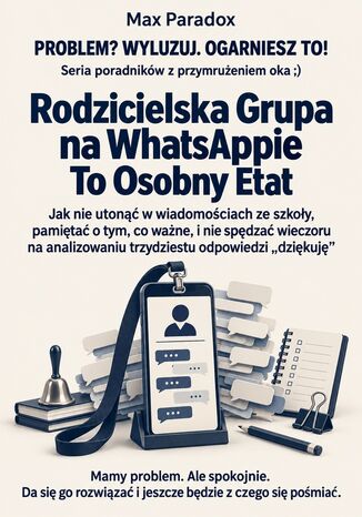 Rodzicielska Grupa na WhatsAppie To Osobny Etat - Jak nie utonąć w wiadomościach ze szkoły, pamiętać o tym, co ważne, i nie spędzać wieczoru na analizowaniu trzydziestu odpowiedzi "dziękuję" Max Paradox - okladka książki