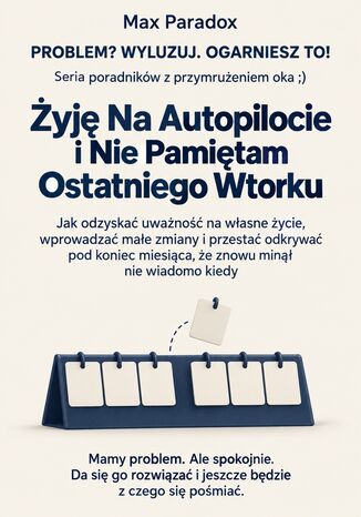 Żyję Na Autopilocie i Nie Pamiętam Ostatniego Wtorku - Jak odzyskać uważność na własne życie, wprowadzać małe zmiany i przestać odkrywać pod koniec miesiąca, że znowu minął nie wiadomo kiedy Max Paradox - okladka książki
