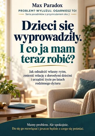 Dzieci się wyprowadziły. I co ja mam teraz robić? - Jak odnaleźć własny rytm, zbudować dorosłą relację z dziećmi i stworzyć życie poza codziennym rodzicielstwem Max Paradox - okladka książki