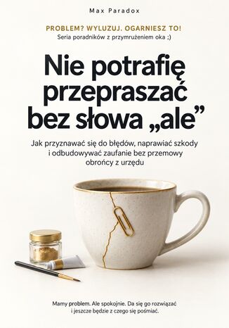 Nie potrafię przepraszać bez słowa "ale" - Jak przyznawać się do błędów, naprawiać szkody i odbudowywać zaufanie bez przemowy obrońcy z urzędu Max Paradox - okladka książki