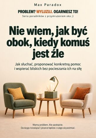 Nie wiem, jak być obok, kiedy komuś jest źle - Jak słuchać, proponować konkretną pomoc i wspierać bliskich bez pocieszania ich na siłę Max Paradox - okladka książki