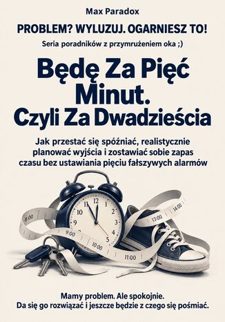 Będę Za Pięć Minut. Czyli Za Dwadzieścia - Jak przestać się spóźniać, realistycznie planować wyjścia i zostawiać sobie zapas czasu bez ustawiania pięciu fałszywych alarmów Max Paradox - okladka książki
