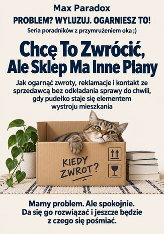 Chcę To Zwrócić, Ale Sklep Ma Inne Plany - Jak ogarnąć zwroty, reklamacje i kontakt ze sprzedawcą bez odkładania sprawy do chwili, gdy pudełko staje się elementem wystroju mieszkania Max Paradox - okladka książki