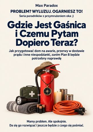 Gdzie Jest Gaśnica i Czemu Pytam Dopiero Teraz? - Jak przygotować dom na awarie, przerwy w dostawie prądu i inne niespodzianki, zanim Plan B będzie potrzebny naprawdę Max Paradox - okladka książki