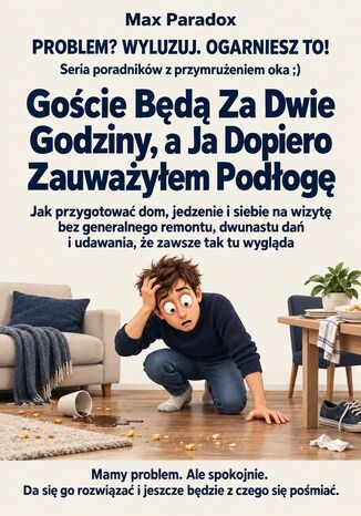 Goście Będą Za Dwie Godziny, a Ja Dopiero Zauważyłem Podłogę - Jak przygotować dom, jedzenie i siebie na wizytę bez generalnego remontu, dwunastu dań i udawania, że zawsze tak tu wygląda Max Paradox - okladka książki