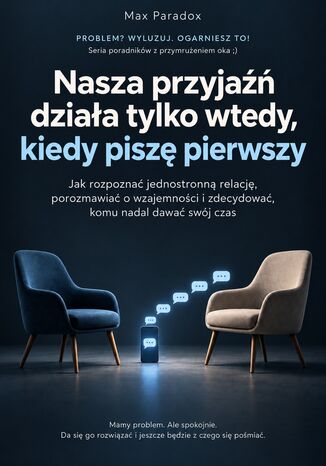 Nasza przyjaźń działa tylko wtedy, kiedy piszę pierwszy - Jak rozpoznać jednostronną relację, porozmawiać o wzajemności i zdecydować, komu nadal dawać swój czas Max Paradox - okladka książki