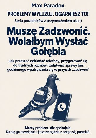 Muszę Zadzwonić. Wolałbym Wysłać Gołębia - Jak przestać odkładać telefony, przygotować się do trudnych rozmów i załatwiać sprawy bez godzinnego wpatrywania się w przycisk "zadzwoń" Max Paradox - okladka książki