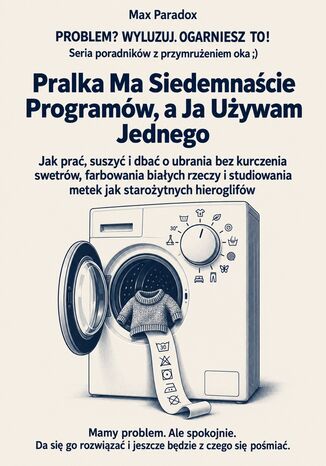 Pralka Ma Siedemnaście Programów, a Ja Używam Jednego - Jak prać, suszyć i dbać o ubrania bez kurczenia swetrów, farbowania białych rzeczy i studiowania metek jak starożytnych hieroglifów Max Paradox - okladka książki