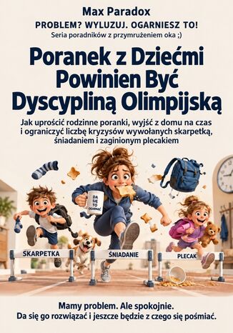 Poranek z Dziećmi Powinien Być Dyscypliną Olimpijską - Jak uprościć rodzinne poranki, wyjść z domu na czas i ograniczyć liczbę kryzysów wywołanych skarpetką, śniadaniem i zaginionym plecakiem Max Paradox - okladka książki