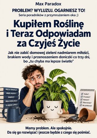 Kupiłem Roślinę i Teraz Odpowiadam za Czyjeś Życie - Jak nie zabić domowej zieleni nadmiarem miłości, brakiem wody i przenoszeniem doniczki co trzy dni, bo "tu chyba ma lepsze światło" Max Paradox - okladka książki