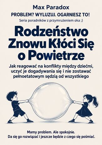 Rodzeństwo Znowu Kłóci Się o Powietrze - Jak reagować na konflikty między dziećmi, uczyć je dogadywania się i nie zostawać pełnoetatowym sędzią od wszystkiego Max Paradox - okladka książki